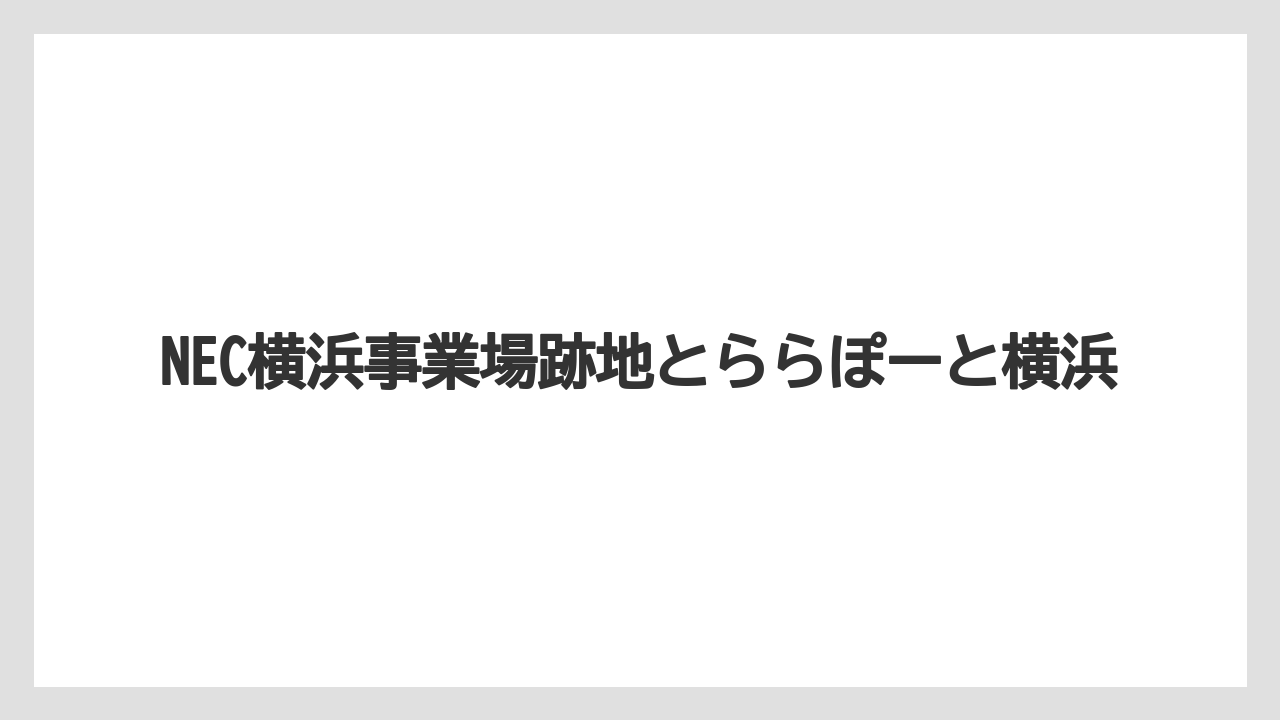 NEC横浜事業場跡地とららぽーと横浜