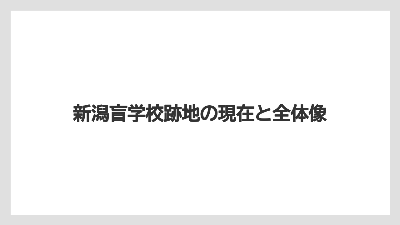 新潟盲学校跡地の現在と全体像