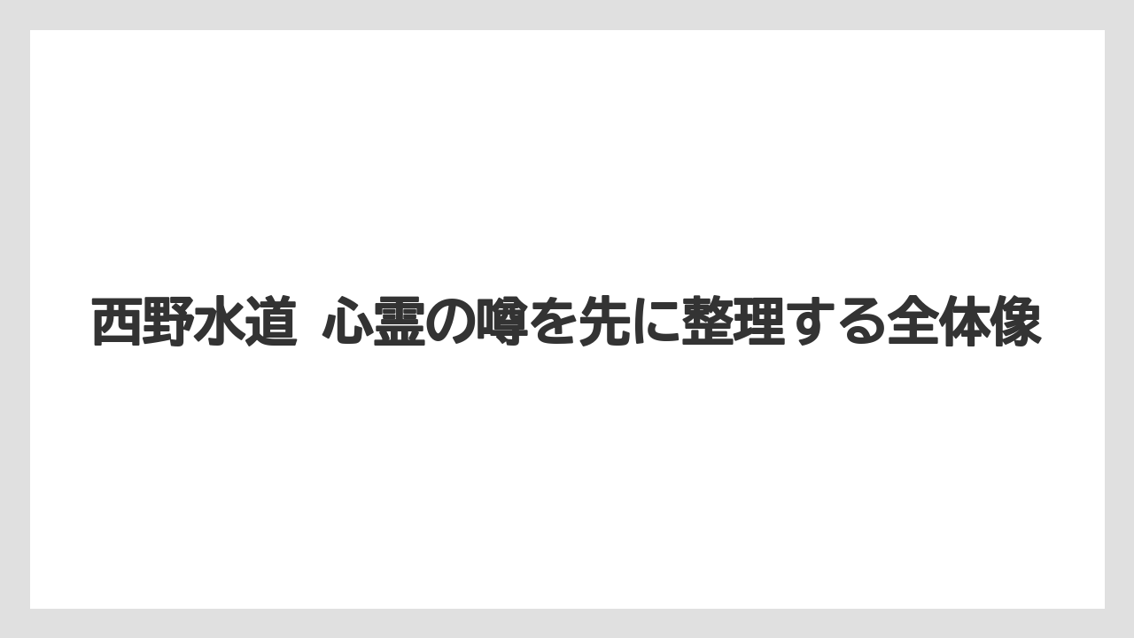 西野水道 心霊の噂を先に整理する全体像