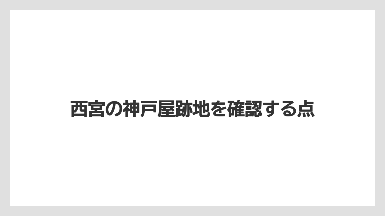 西宮の神戸屋跡地を確認する点