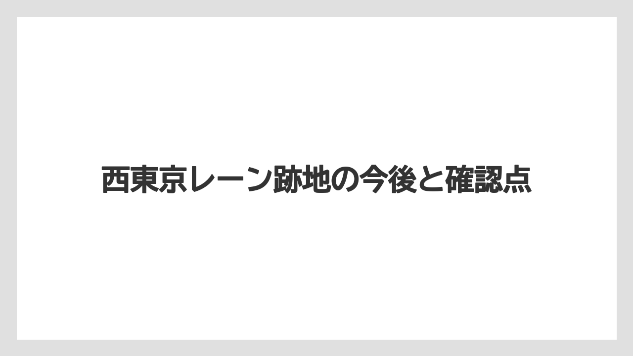 西東京レーン跡地の今後と確認点