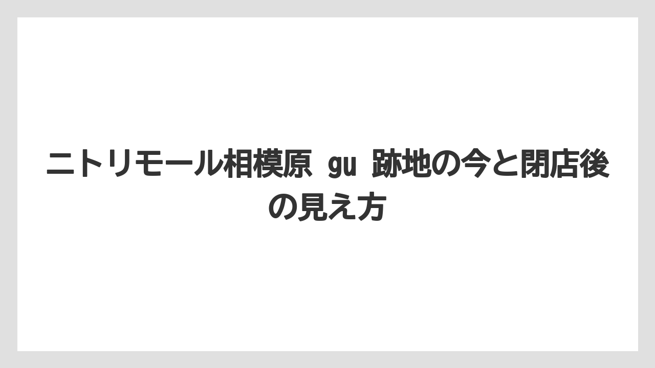 ニトリモール相模原 gu 跡地の今と閉店後の見え方