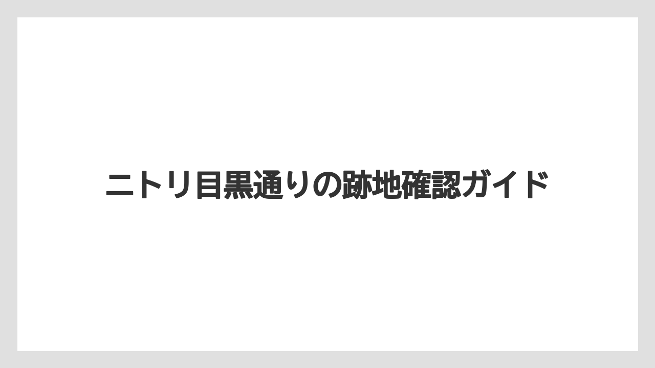 ニトリ目黒通りの跡地確認ガイド