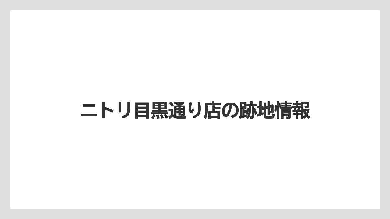 ニトリ目黒通り店の跡地情報