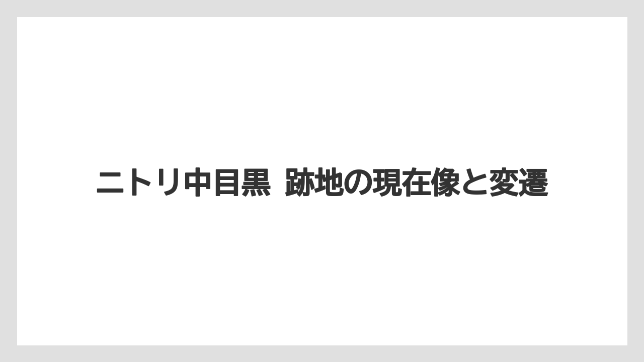 ニトリ中目黒 跡地の現在像と変遷