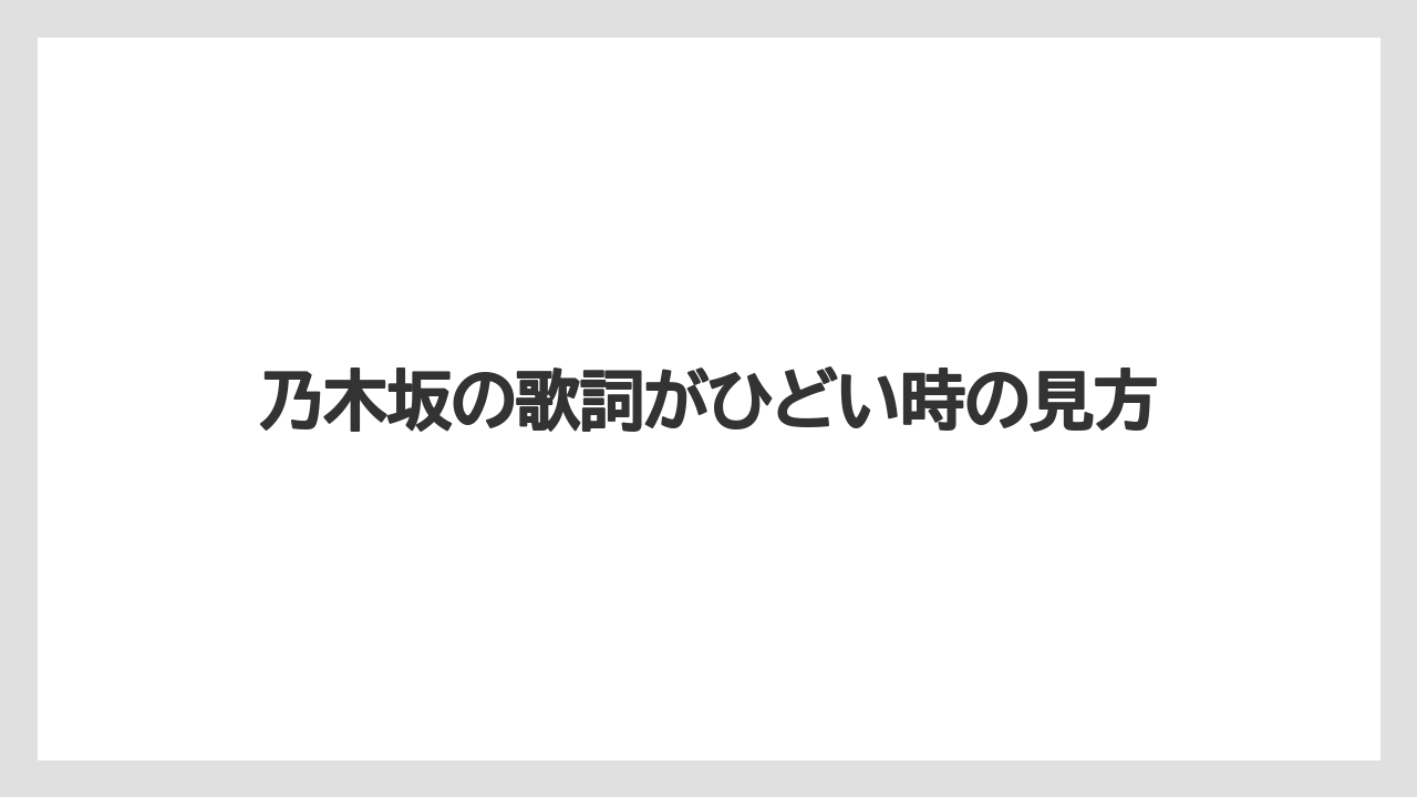 乃木坂の歌詞がひどい時の見方