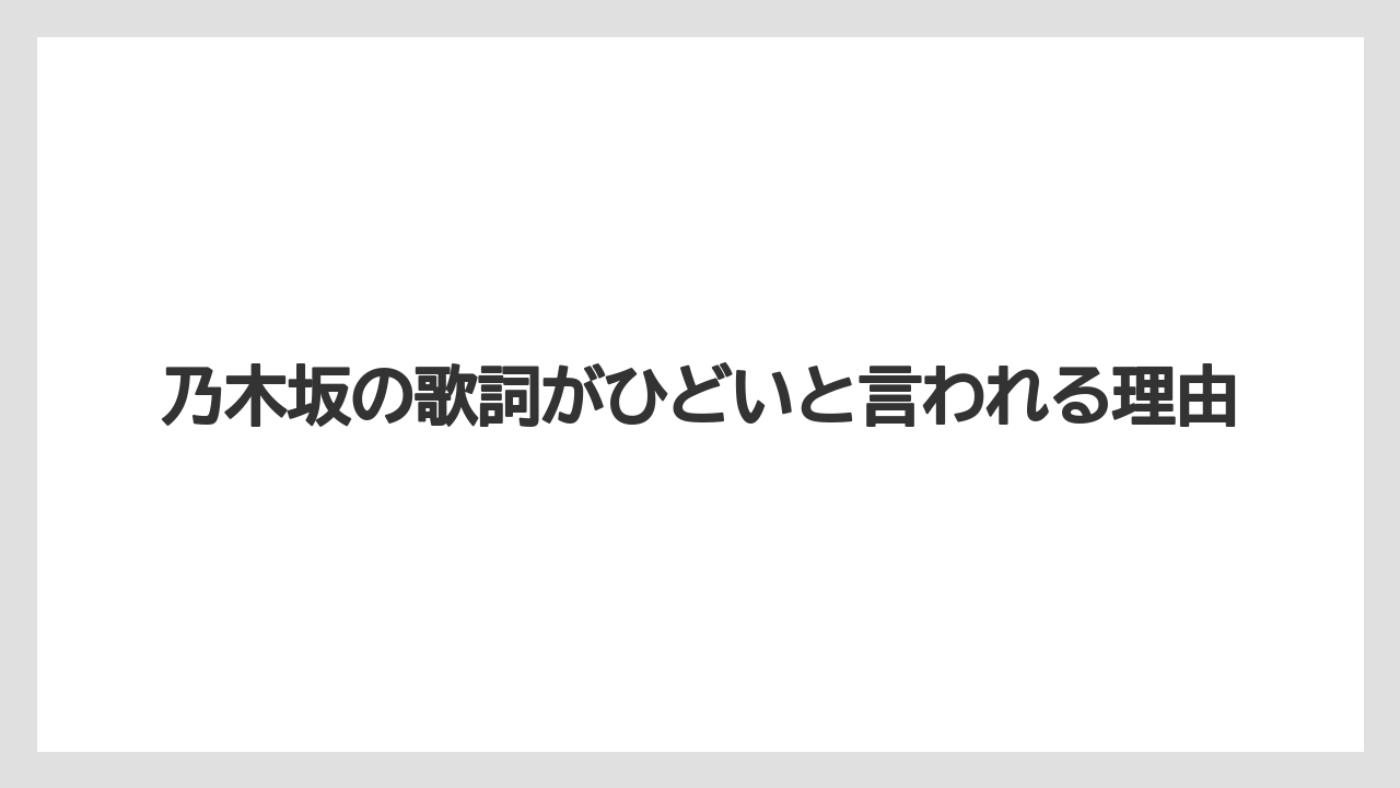 乃木坂の歌詞がひどいと言われる理由