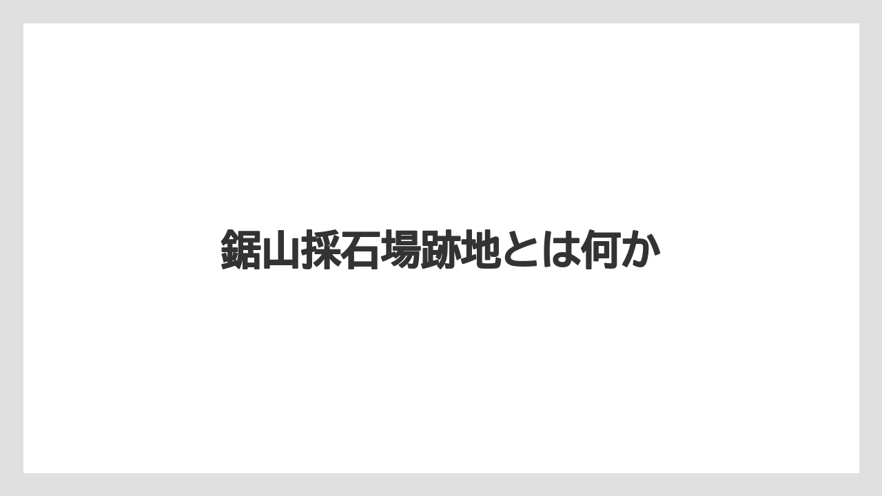 鋸山採石場跡地とは何か