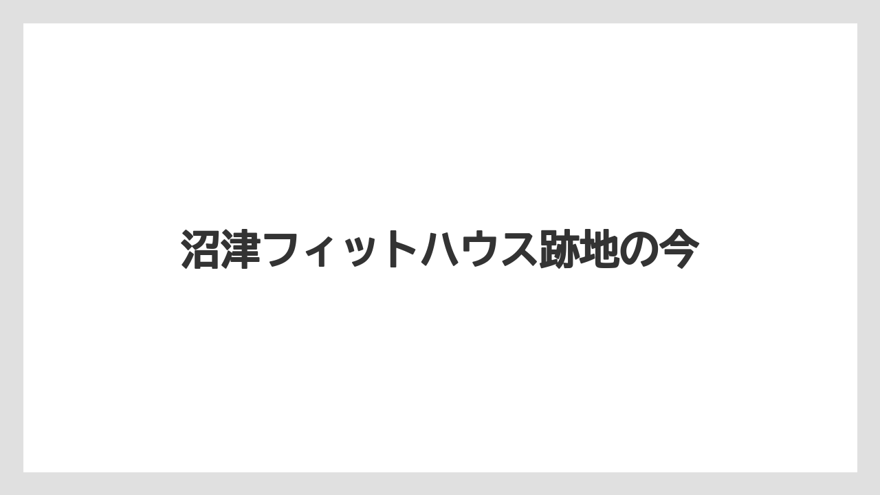 沼津フィットハウス跡地の今