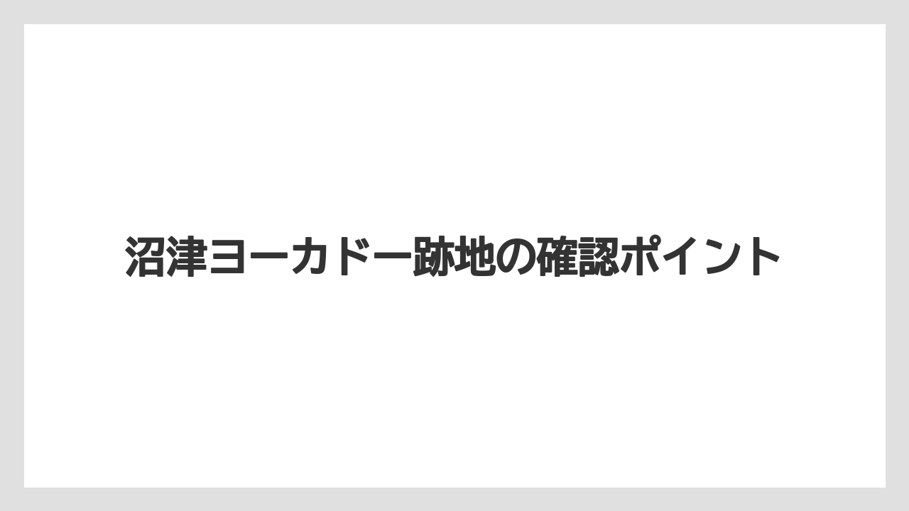 沼津ヨーカドー跡地の確認ポイント