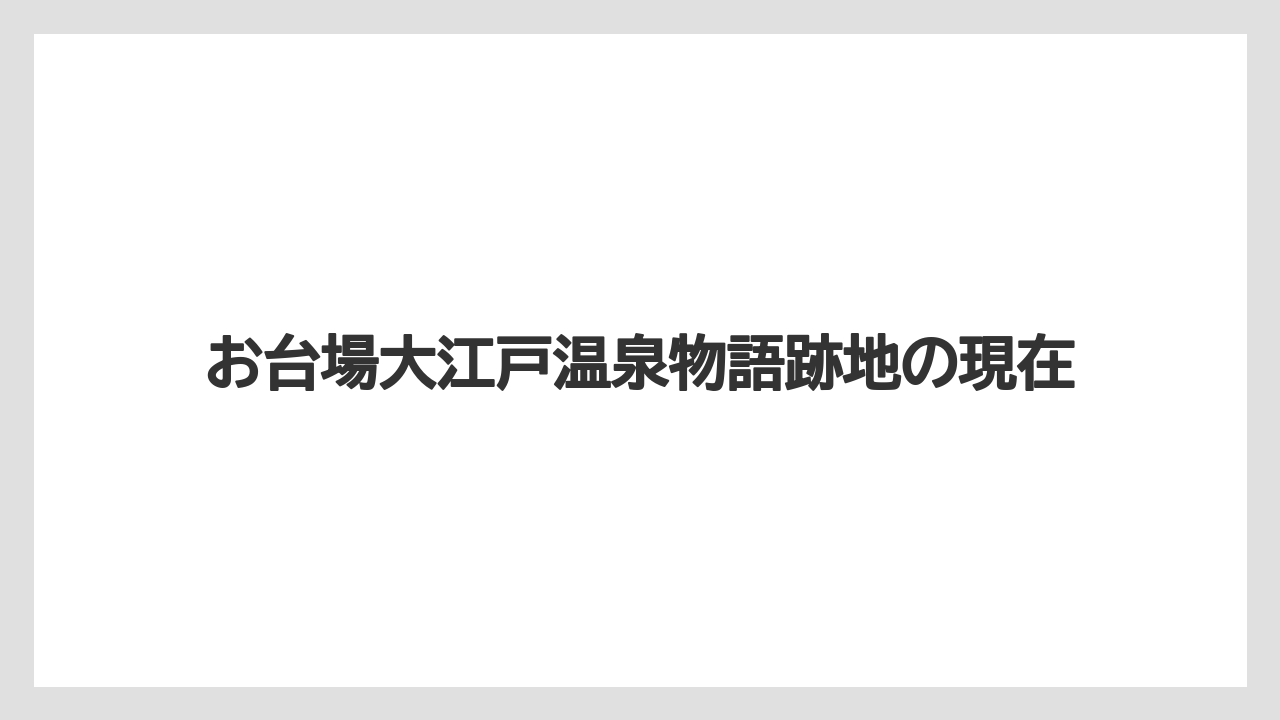 お台場大江戸温泉物語跡地の現在