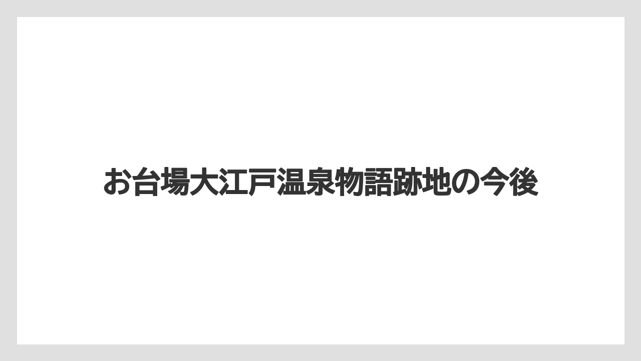 お台場大江戸温泉物語跡地の今後