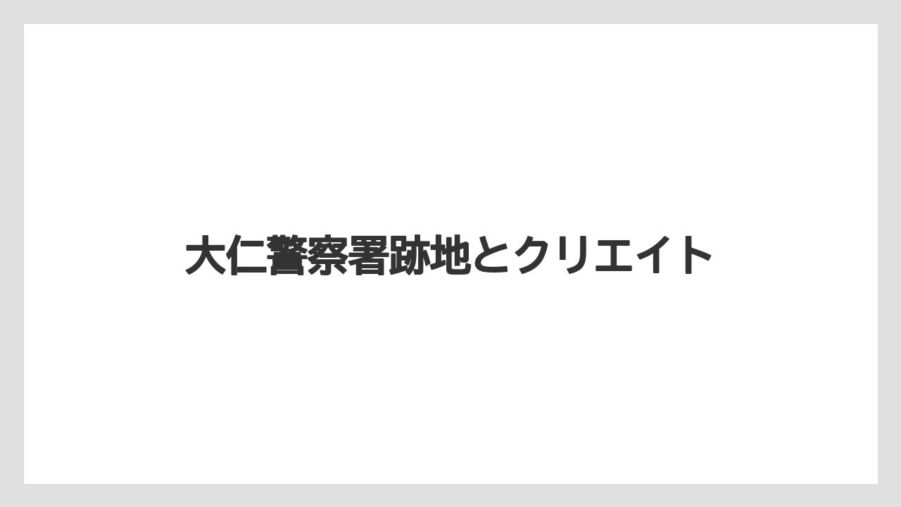 大仁警察署跡地とクリエイト