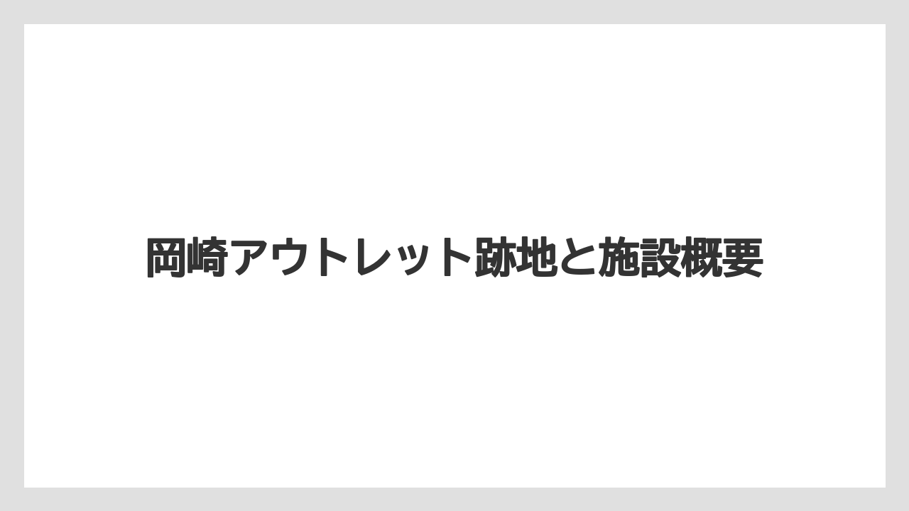 岡崎アウトレット跡地と施設概要
