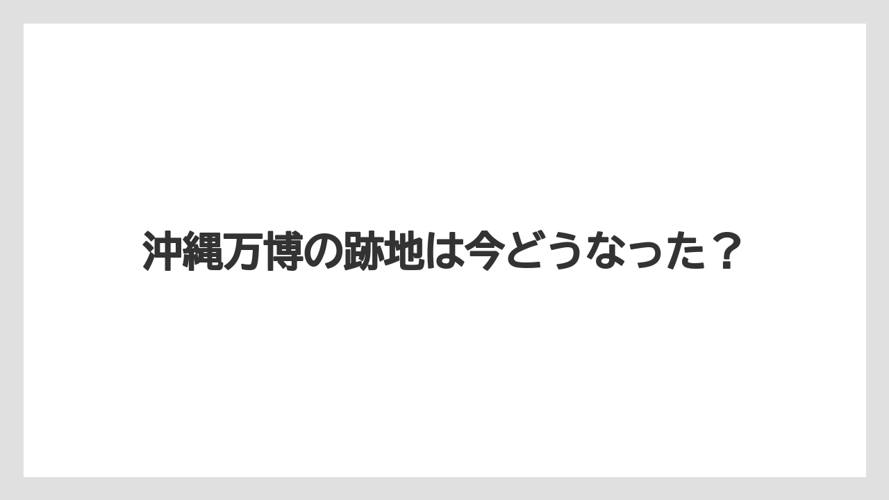 沖縄万博の跡地は今どうなった?