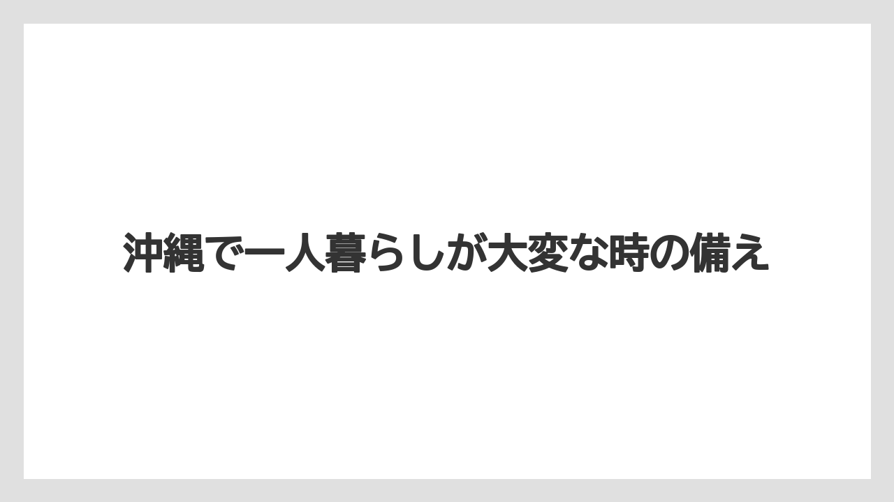 沖縄で一人暮らしが大変な時の備え