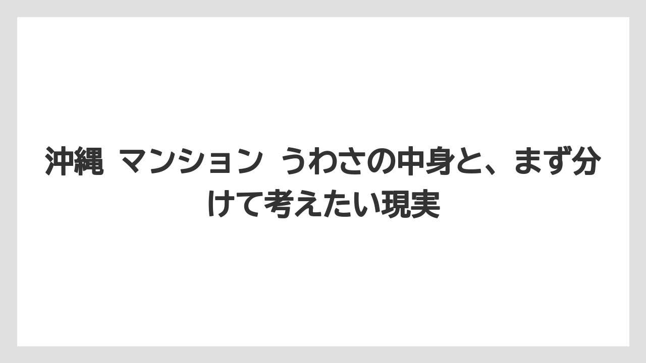 沖縄 マンション うわさの中身と、まず分けて考えたい現実