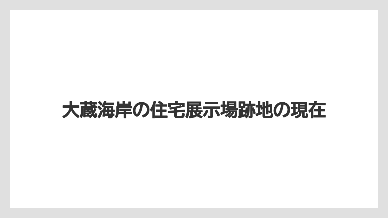 大蔵海岸の住宅展示場跡地の現在