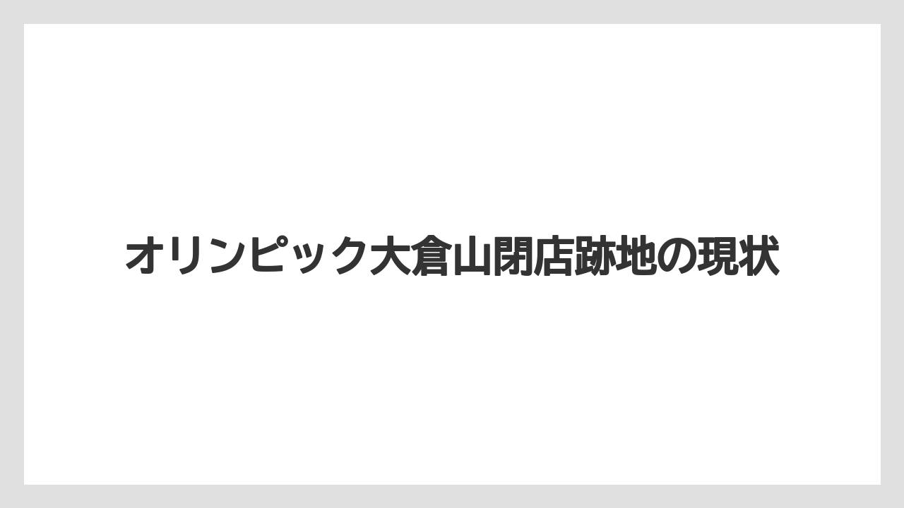 オリンピック大倉山閉店跡地の現状