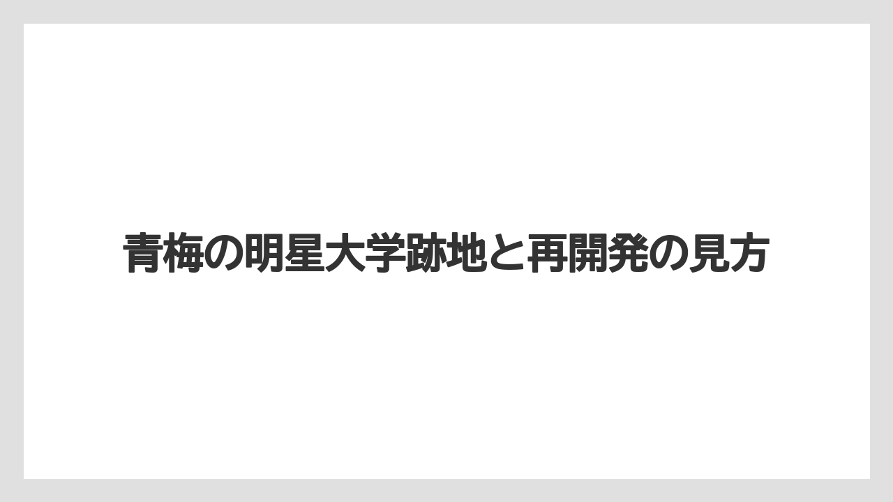 青梅の明星大学跡地と再開発の見方