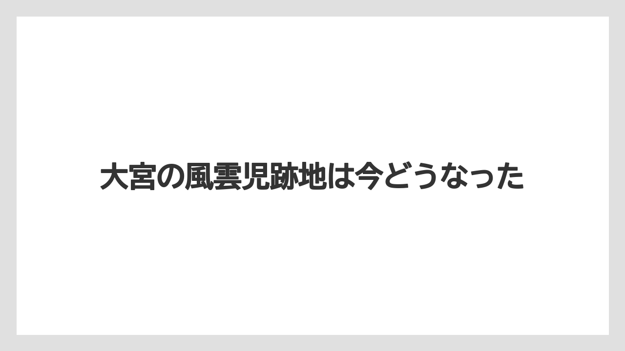 大宮の風雲児跡地は今どうなった