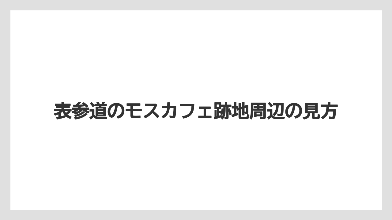 表参道のモスカフェ跡地周辺の見方
