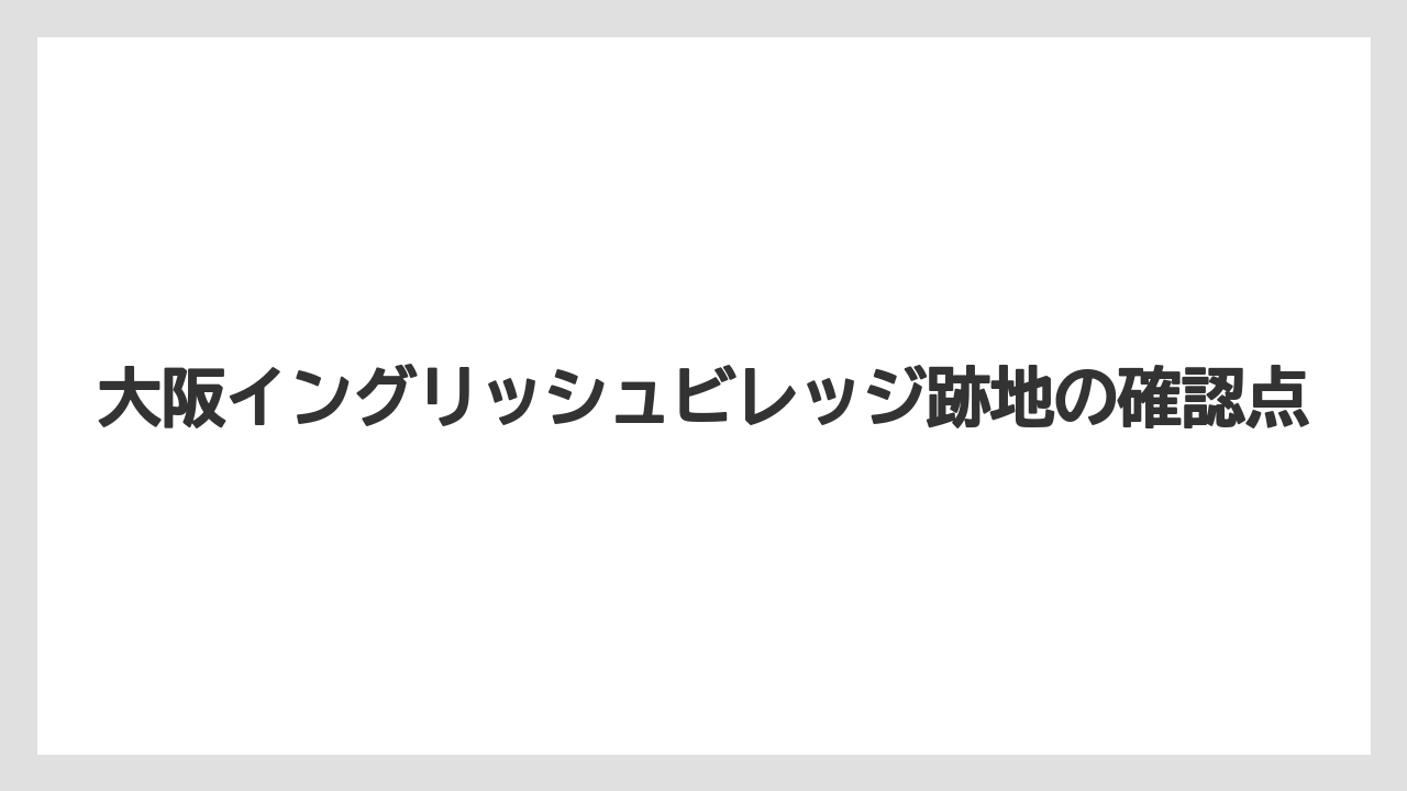 大阪イングリッシュビレッジ跡地の確認点