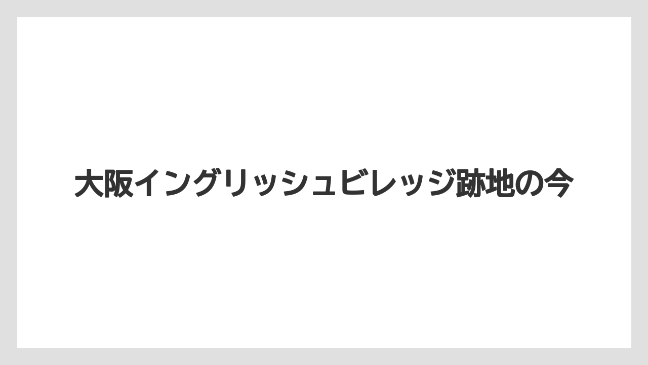 大阪イングリッシュビレッジ跡地の今