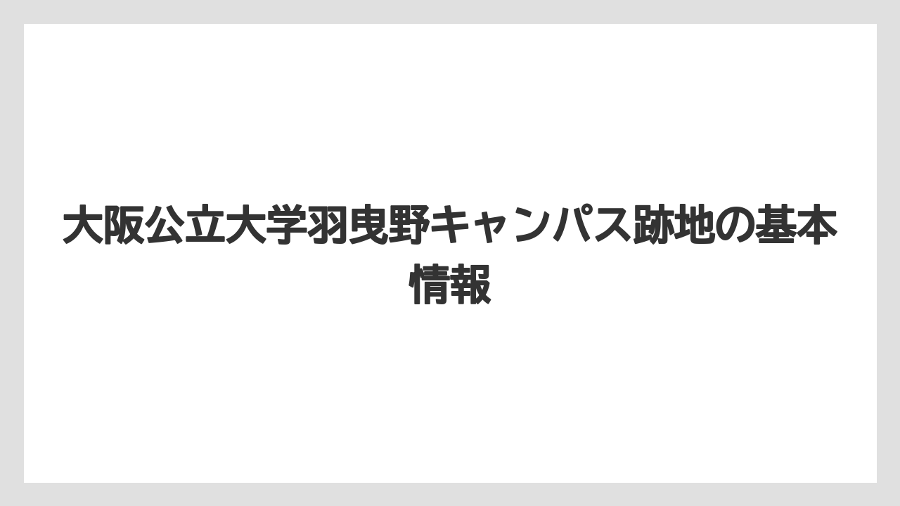 大阪公立大学羽曳野キャンパス跡地の基本情報