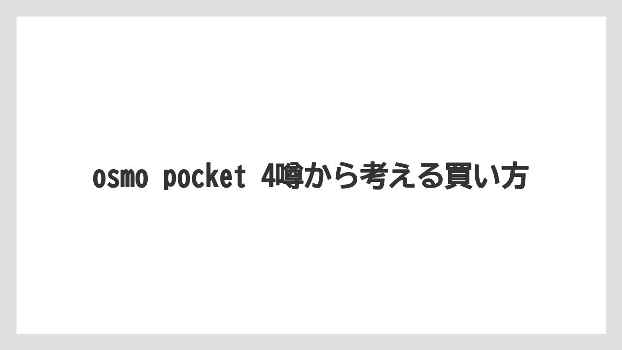 osmo pocket 4噂から考える買い方