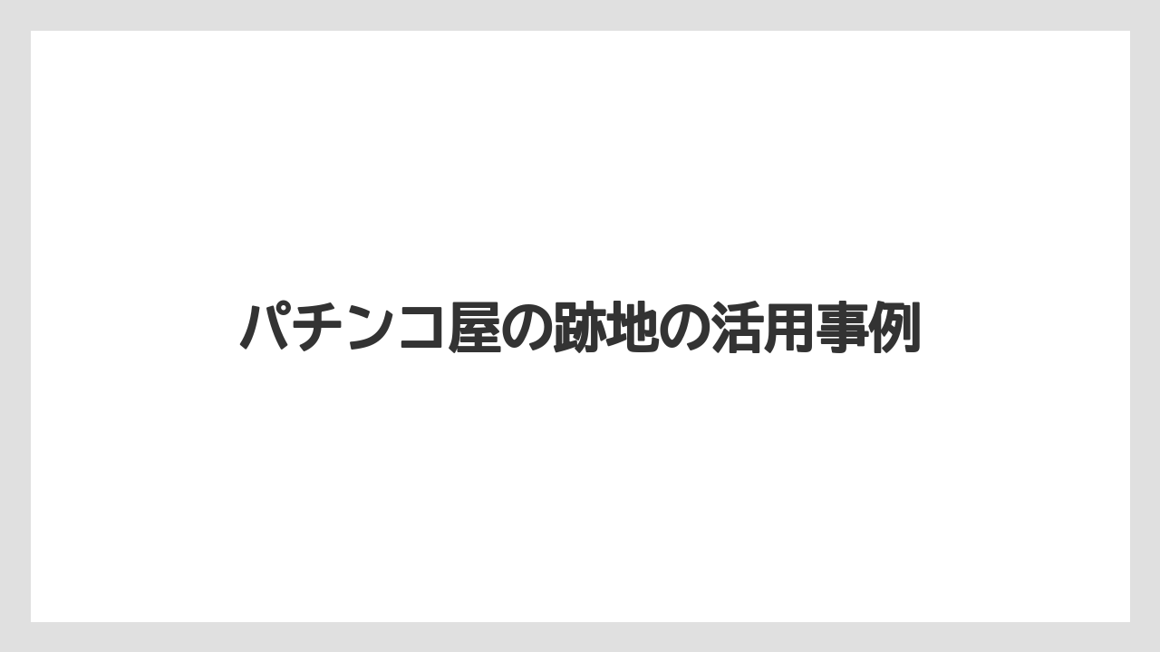 パチンコ屋の跡地の活用事例