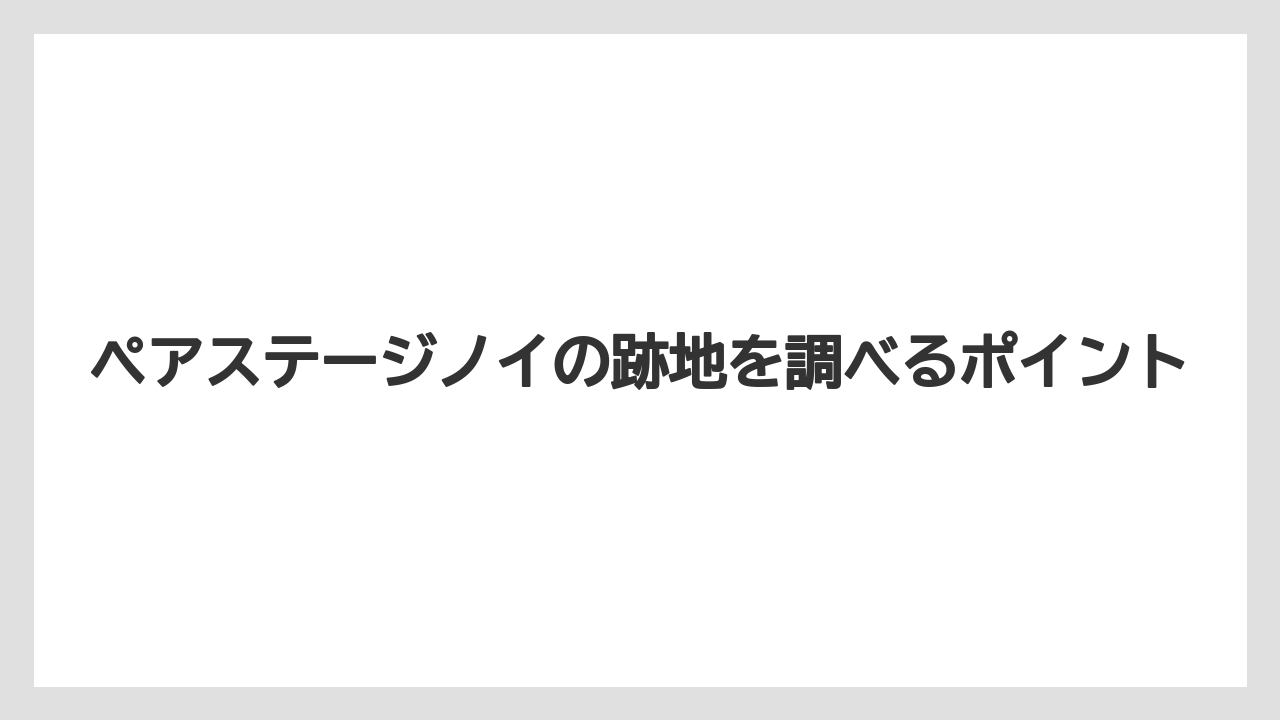 ペアステージノイの跡地を調べるポイント