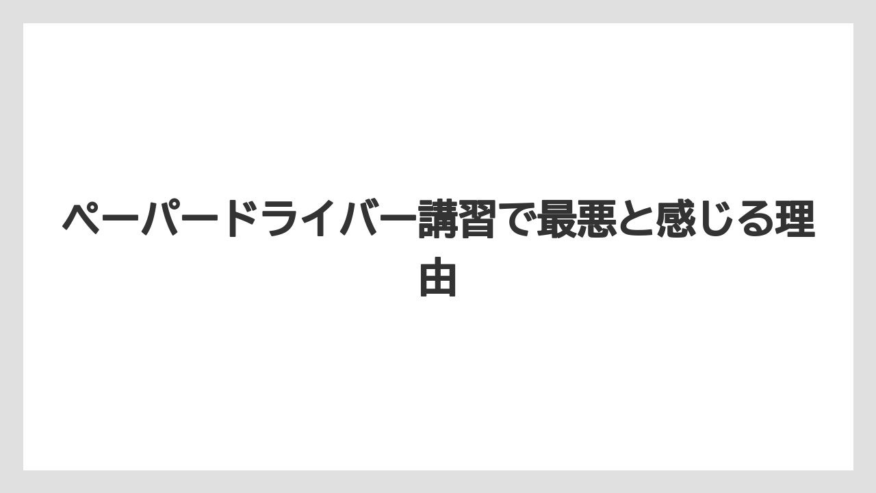 ペーパードライバー講習で最悪と感じる理由