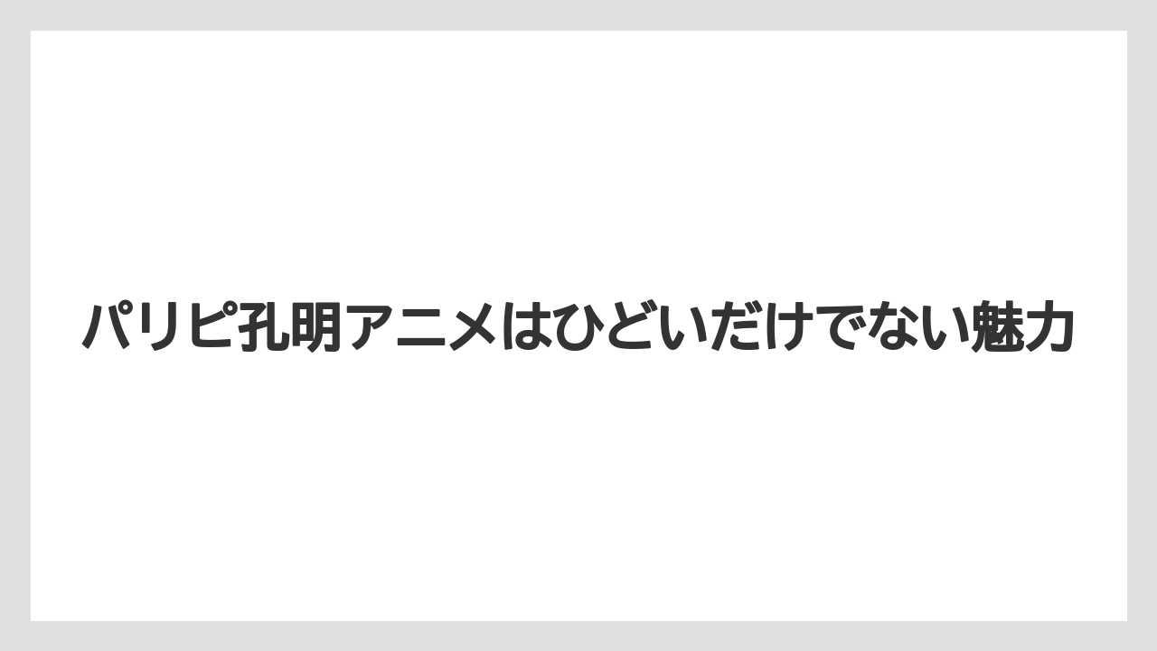パリピ孔明アニメはひどいだけでない魅力