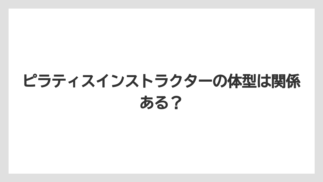 ピラティスインストラクターの体型は関係ある？