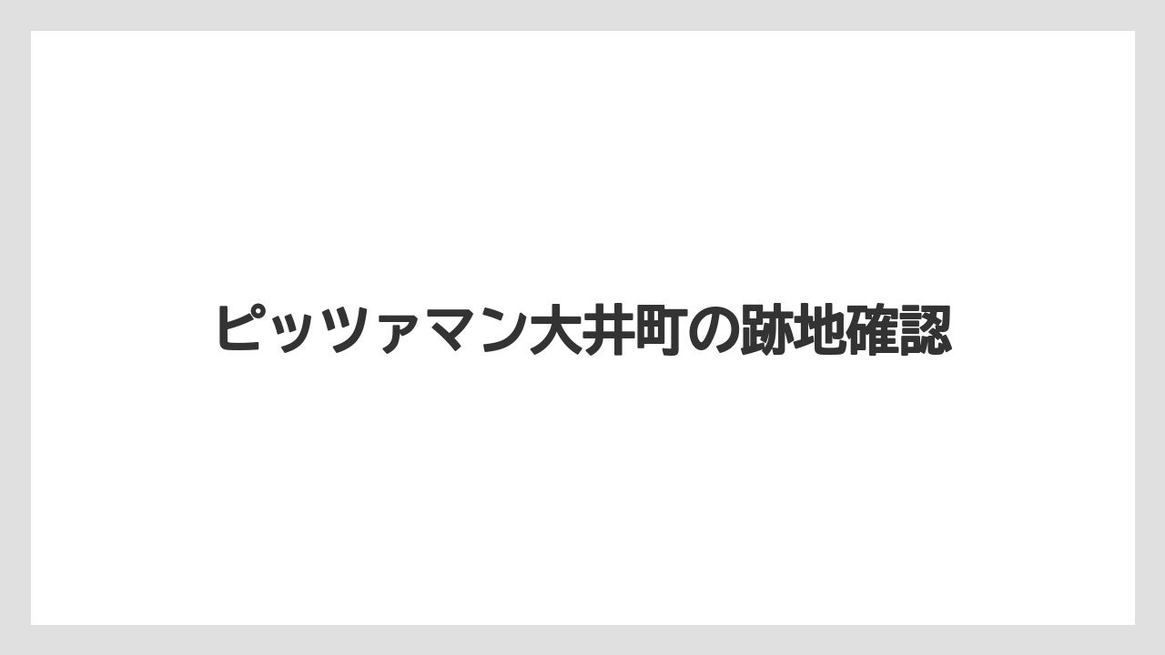 ピッツァマン大井町の跡地確認