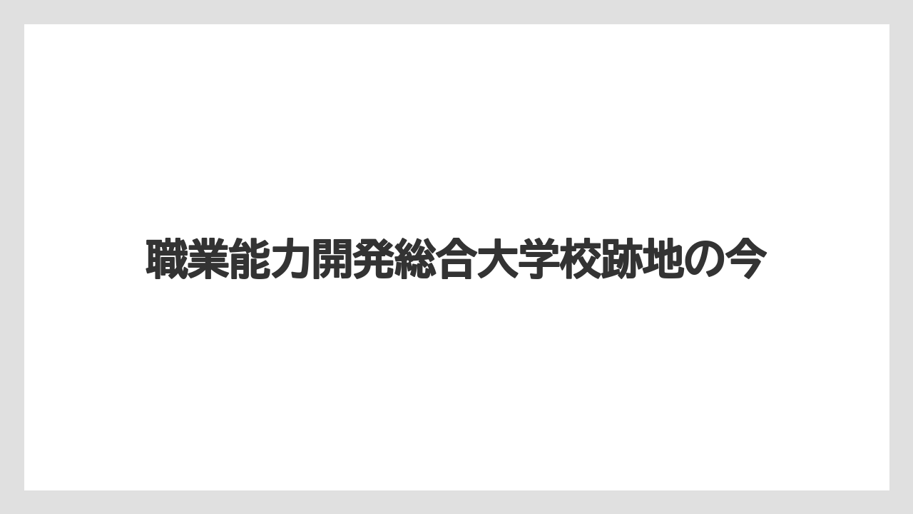 職業能力開発総合大学校跡地の今