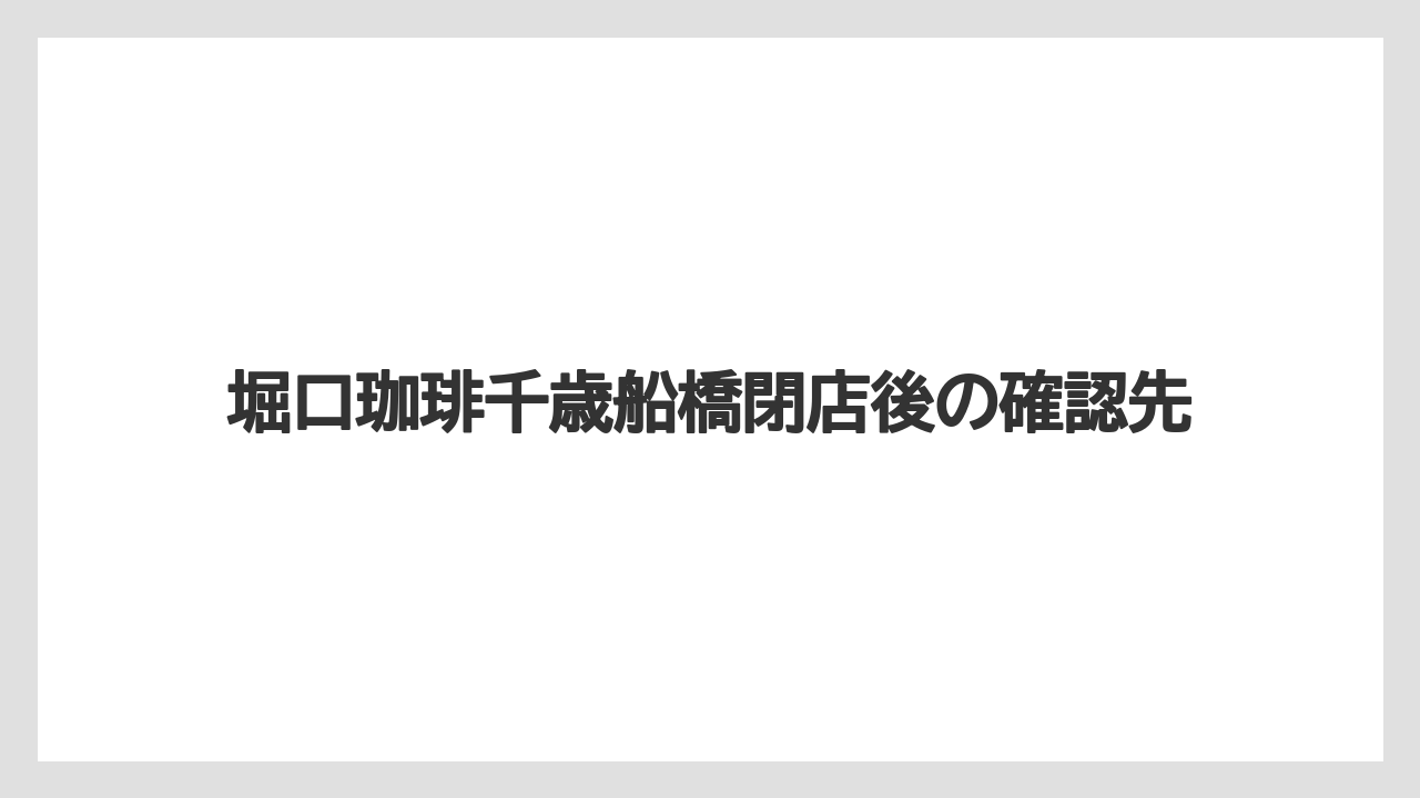 堀口珈琲千歳船橋閉店後の確認先