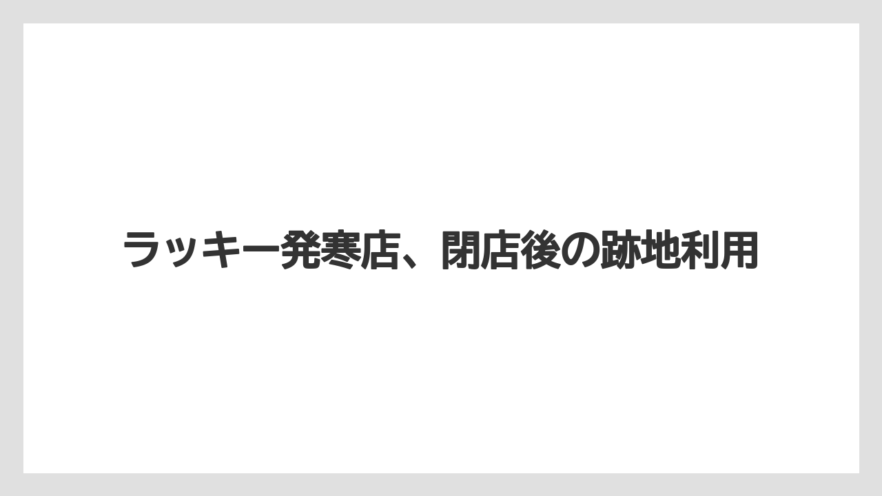 ラッキー発寒店、閉店後の跡地利用