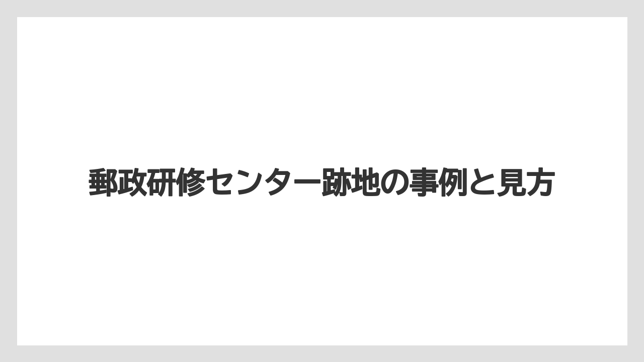 郵政研修センター跡地の事例と見方