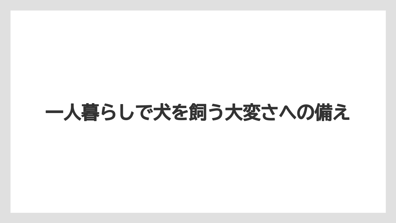 一人暮らしで犬を飼う大変さへの備え