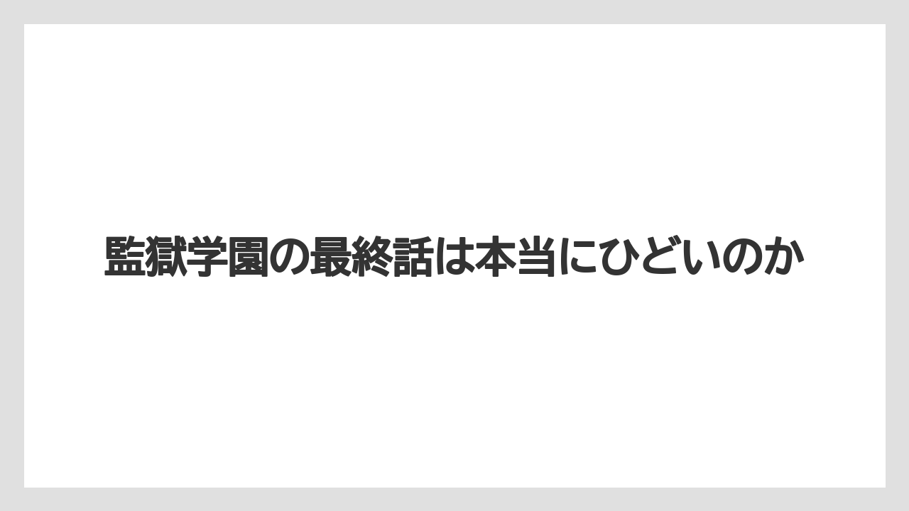 監獄学園の最終話は本当にひどいのか