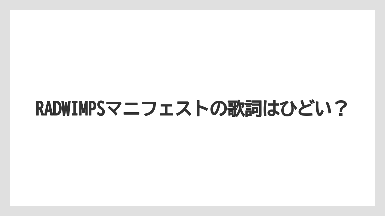 RADWIMPSマニフェストの歌詞はひどい?