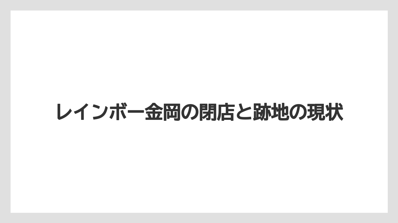 レインボー金岡の閉店と跡地の現状