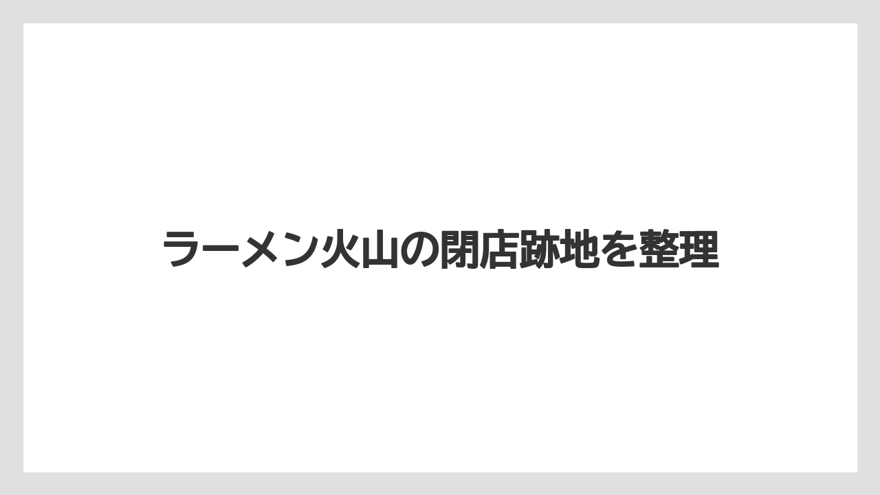 ラーメン火山の閉店跡地を整理