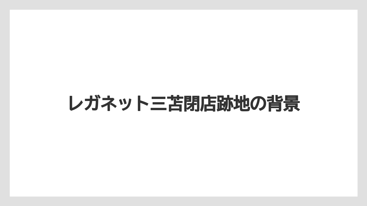 レガネット三苫閉店跡地の背景
