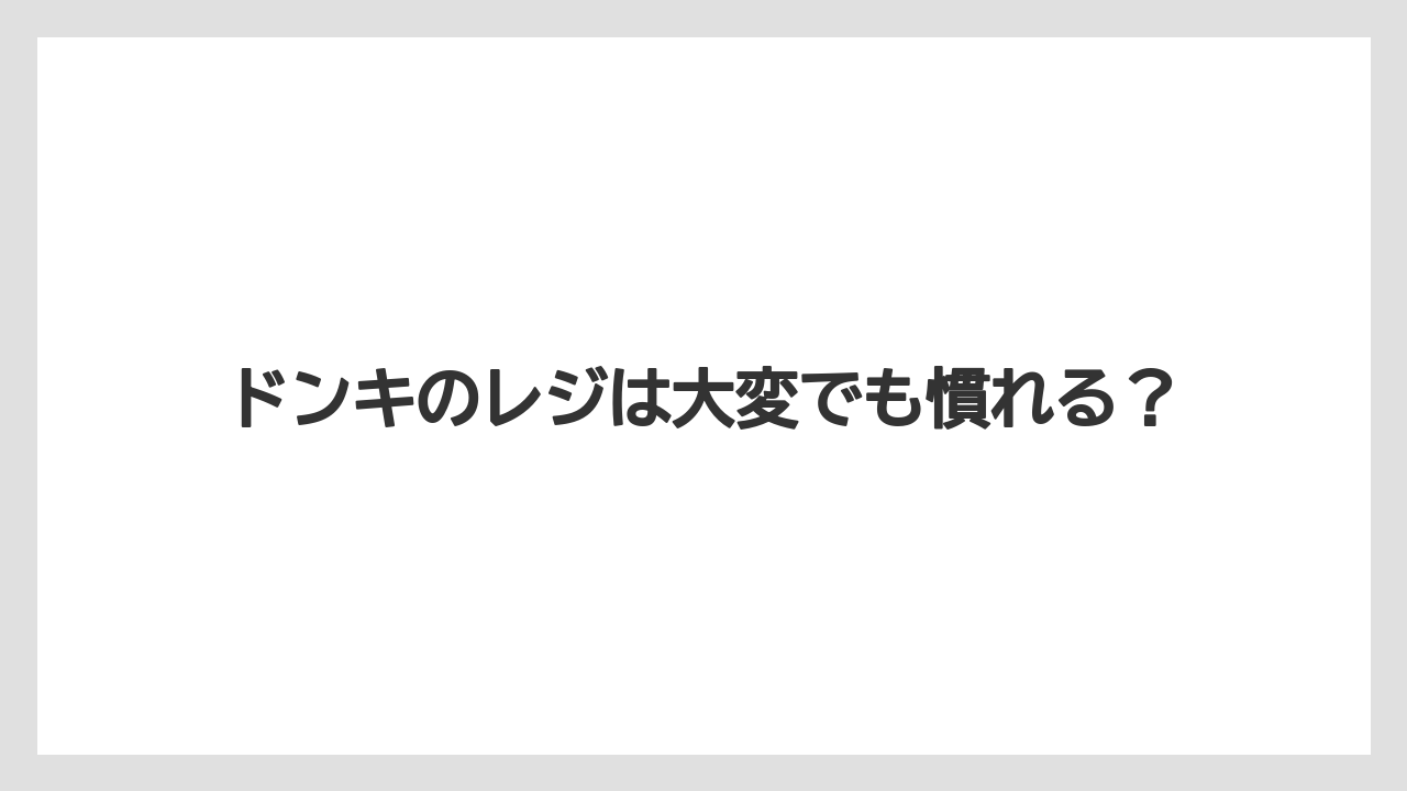 ドンキのレジは大変でも慣れる?