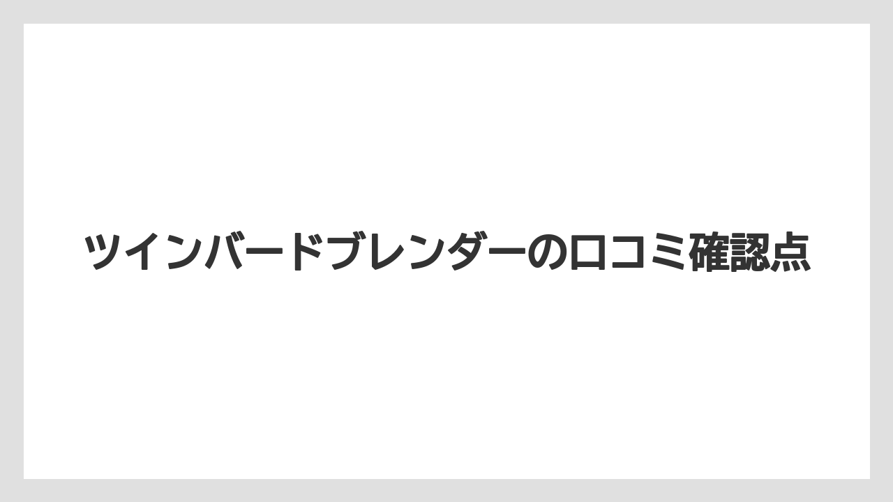 ツインバードブレンダーの口コミ確認点