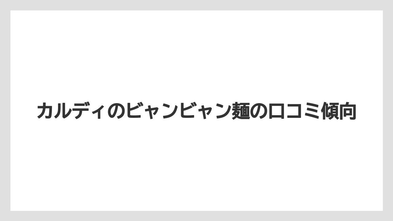 カルディのビャンビャン麺の口コミ傾向