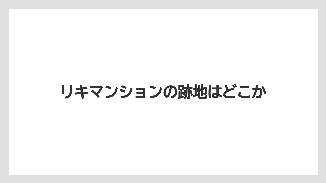 リキマンションの跡地はどこか